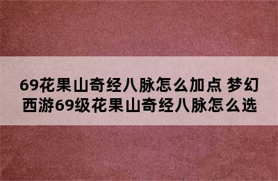 69花果山奇经八脉怎么加点 梦幻西游69级花果山奇经八脉怎么选